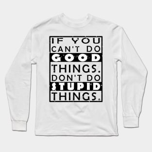 GOOD THINGS STUPID THINGS Long Sleeve T-Shirt